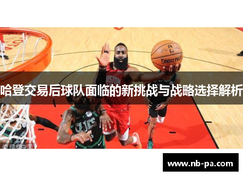 哈登交易后球队面临的新挑战与战略选择解析