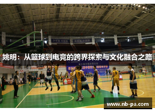 姚明:从篮球到电竞的跨界探索与文化融合之路 姚明:从篮球到电竞的跨界探索与文化融合之路