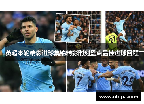 英超本轮精彩进球集锦精彩时刻盘点最佳进球回顾 英超本轮精彩进球集锦精彩时刻盘点最佳进球回顾