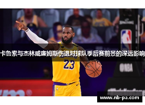 卡鲁索与杰林威廉姆斯伤退对球队季后赛前景的深远影响