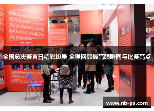 全国总决赛首日精彩纷呈 全程回顾最亮眼瞬间与比赛亮点