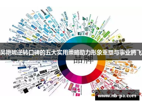 吴艳妮逆转口碑的五大实用策略助力形象重塑与事业腾飞