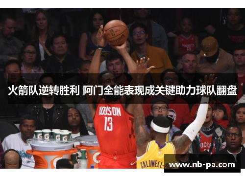 火箭队逆转胜利 阿门全能表现成关键助力球队翻盘 火箭队逆转胜利 阿门全能表现成关键助力球队翻盘