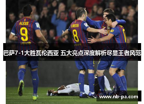 巴萨7-1大胜瓦伦西亚 五大亮点深度解析尽显王者风范