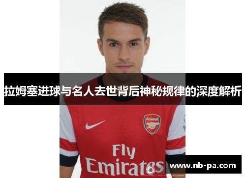 拉姆塞进球与名人去世背后神秘规律的深度解析
