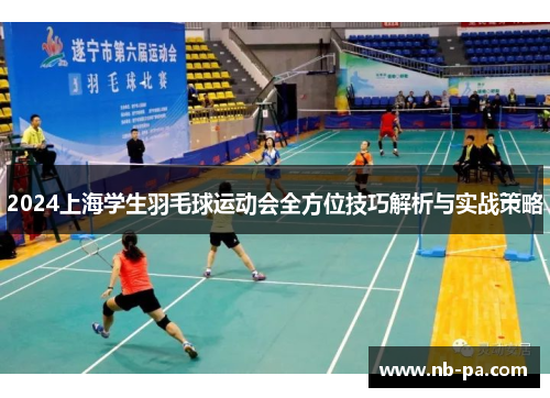 2024上海学生羽毛球运动会全方位技巧解析与实战策略 2024上海学生羽毛球运动会全方位技巧解析与实战策略