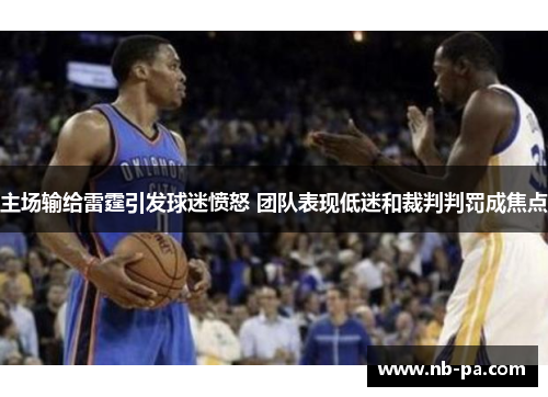 主场输给雷霆引发球迷愤怒 团队表现低迷和裁判判罚成焦点