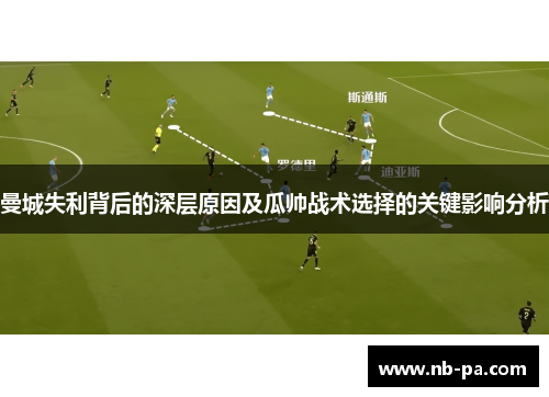 曼城失利背后的深层原因及瓜帅战术选择的关键影响分析