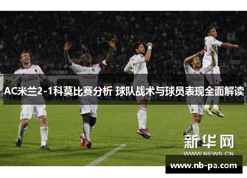 AC米兰2-1科莫比赛分析 球队战术与球员表现全面解读 AC米兰2-1科莫比赛分析 球队战术与球员表现全面解读