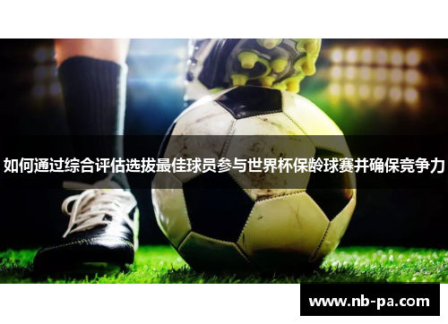 如何通过综合评估选拔最佳球员参与世界杯保龄球赛并确保竞争力