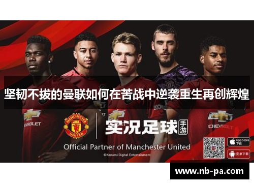 坚韧不拔的曼联如何在苦战中逆袭重生再创辉煌