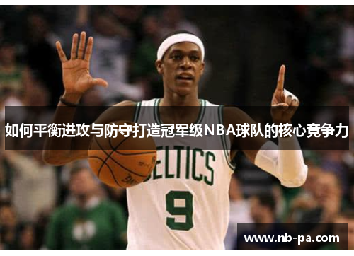如何平衡进攻与防守打造冠军级NBA球队的核心竞争力 如何平衡进攻与防守打造冠军级NBA球队的核心竞争力