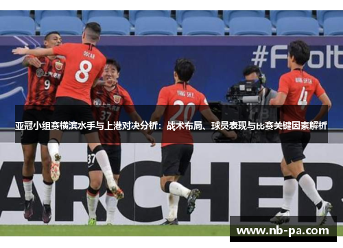 亚冠小组赛横滨水手与上港对决分析：战术布局、球员表现与比赛关键因素解析