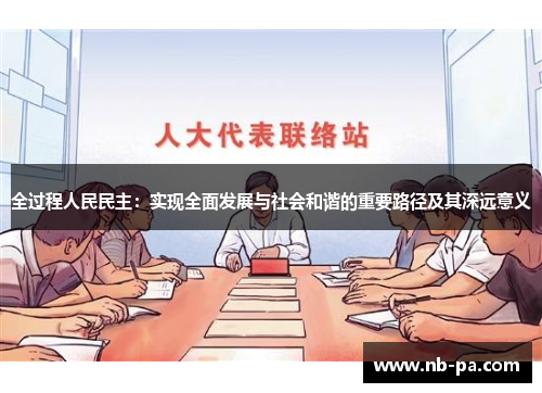 全过程人民民主：实现全面发展与社会和谐的重要路径及其深远意义