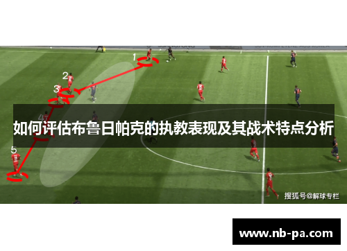 如何评估布鲁日帕克的执教表现及其战术特点分析 如何评估布鲁日帕克的执教表现及其战术特点分析