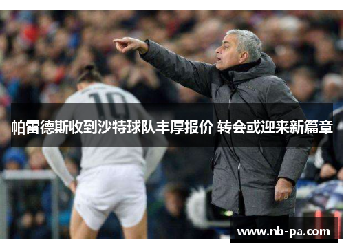 帕雷德斯收到沙特球队丰厚报价 转会或迎来新篇章 帕雷德斯收到沙特球队丰厚报价 转会或迎来新篇章