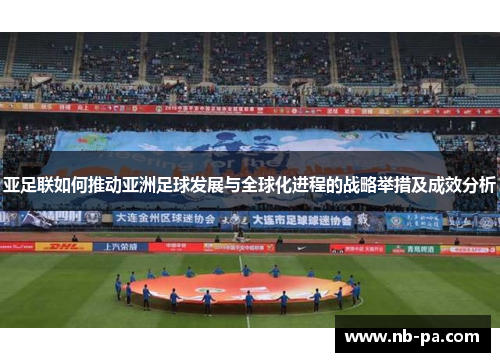 亚足联如何推动亚洲足球发展与全球化进程的战略举措及成效分析 亚足联如何推动亚洲足球发展与全球化进程的战略举措及成效分析