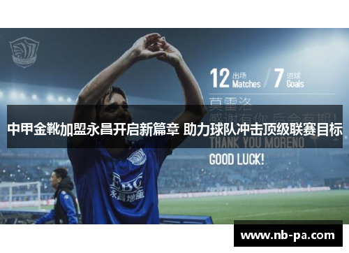 中甲金靴加盟永昌开启新篇章 助力球队冲击顶级联赛目标 中甲金靴加盟永昌开启新篇章 助力球队冲击顶级联赛目标