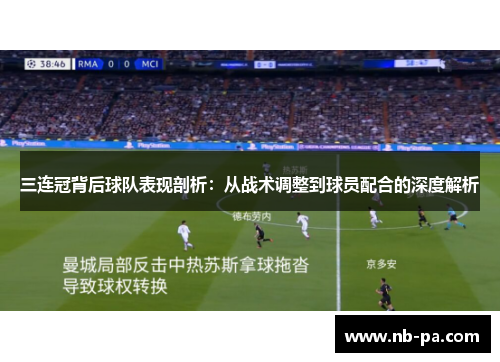 三连冠背后球队表现剖析：从战术调整到球员配合的深度解析