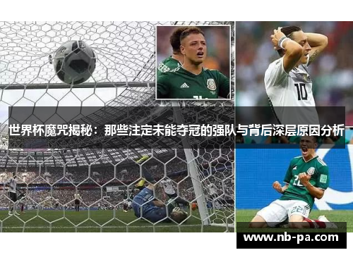 世界杯魔咒揭秘：那些注定未能夺冠的强队与背后深层原因分析