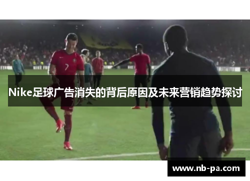 Nike足球广告消失的背后原因及未来营销趋势探讨