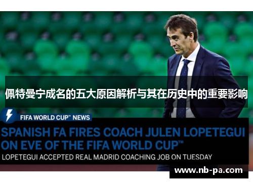 佩特曼宁成名的五大原因解析与其在历史中的重要影响