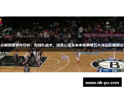 小斯禁赛事件分析：对球队战术、球员心理及未来发展等五大深远影响探讨
