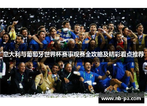意大利与葡萄牙世界杯赛事观赛全攻略及精彩看点推荐