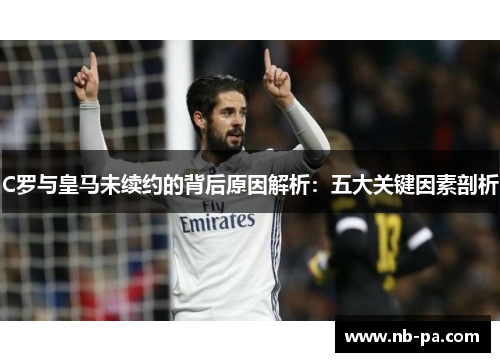C罗与皇马未续约的背后原因解析：五大关键因素剖析
