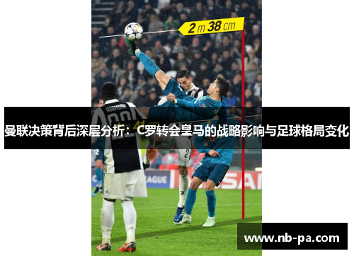 曼联决策背后深层分析：C罗转会皇马的战略影响与足球格局变化