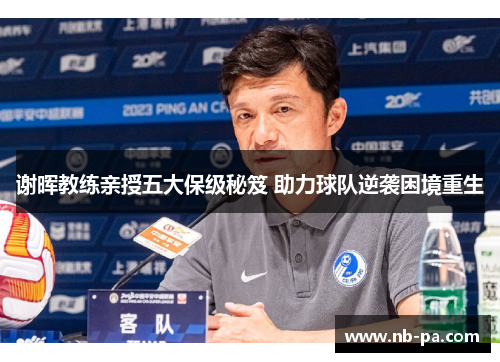 谢晖教练亲授五大保级秘笈 助力球队逆袭困境重生