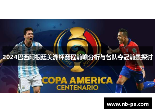 2024巴西阿根廷美洲杯赛程前瞻分析与各队夺冠前景探讨