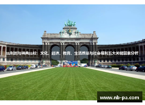 比利时与瑞典比较：文化、经济、教育、生活质量与社会福利五大关键因素分析