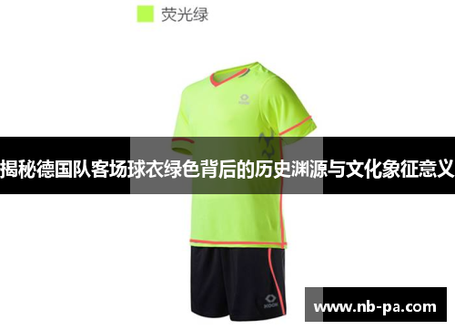 揭秘德国队客场球衣绿色背后的历史渊源与文化象征意义