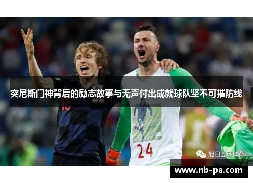 突尼斯门神背后的励志故事与无声付出成就球队坚不可摧防线