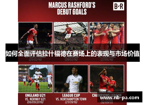 如何全面评估拉什福德在赛场上的表现与市场价值 如何全面评估拉什福德在赛场上的表现与市场价值