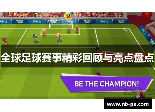 全球足球赛事精彩回顾与亮点盘点 全球足球赛事精彩回顾与亮点盘点