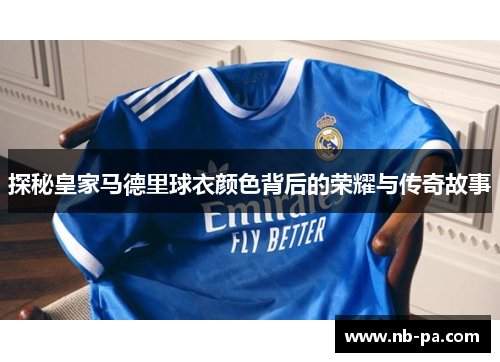 探秘皇家马德里球衣颜色背后的荣耀与传奇故事 探秘皇家马德里球衣颜色背后的荣耀与传奇故事