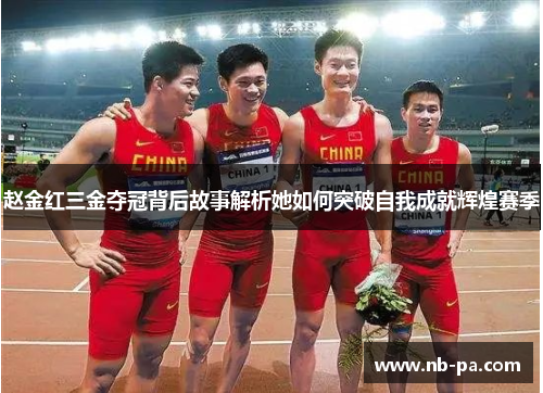 赵金红三金夺冠背后故事解析她如何突破自我成就辉煌赛季