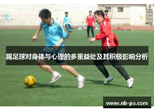 踢足球对身体与心理的多重益处及其积极影响分析 踢足球对身体与心理的多重益处及其积极影响分析
