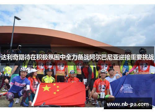 达利奇期待在积极氛围中全力备战阿尔巴尼亚迎接重要挑战