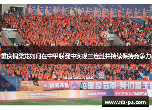 重庆铜梁龙如何在中甲联赛中实现三连胜并持续保持竞争力 重庆铜梁龙如何在中甲联赛中实现三连胜并持续保持竞争力