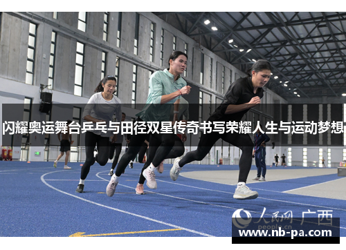 闪耀奥运舞台乒乓与田径双星传奇书写荣耀人生与运动梦想 闪耀奥运舞台乒乓与田径双星传奇书写荣耀人生与运动梦想