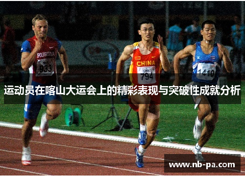 运动员在喀山大运会上的精彩表现与突破性成就分析