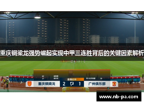 重庆铜梁龙强势崛起实现中甲三连胜背后的关键因素解析