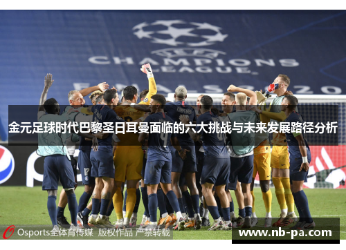 金元足球时代巴黎圣日耳曼面临的六大挑战与未来发展路径分析