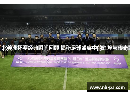 北美洲杯赛经典瞬间回顾 揭秘足球盛宴中的辉煌与传奇