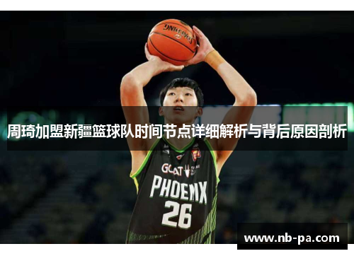 周琦加盟新疆篮球队时间节点详细解析与背后原因剖析