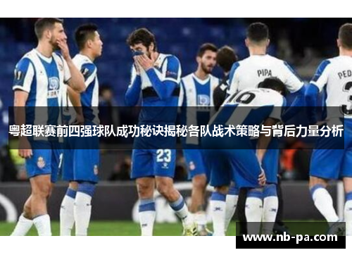 粤超联赛前四强球队成功秘诀揭秘各队战术策略与背后力量分析