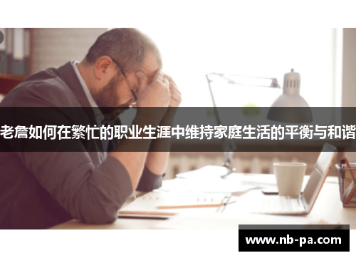 老詹如何在繁忙的职业生涯中维持家庭生活的平衡与和谐